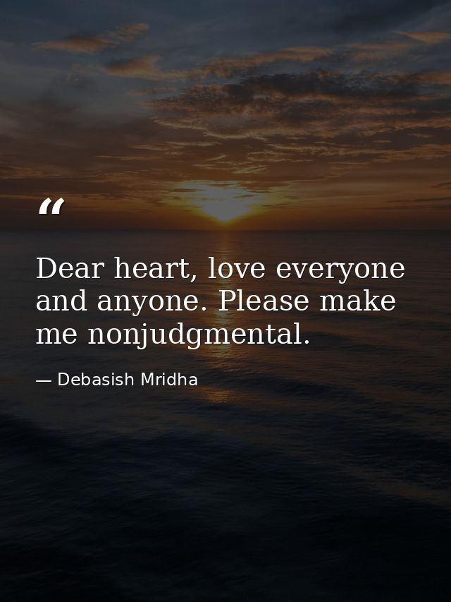 Dear heart, love everyone and anyone. Please make me nonjudgmental. — Debasish Mridha