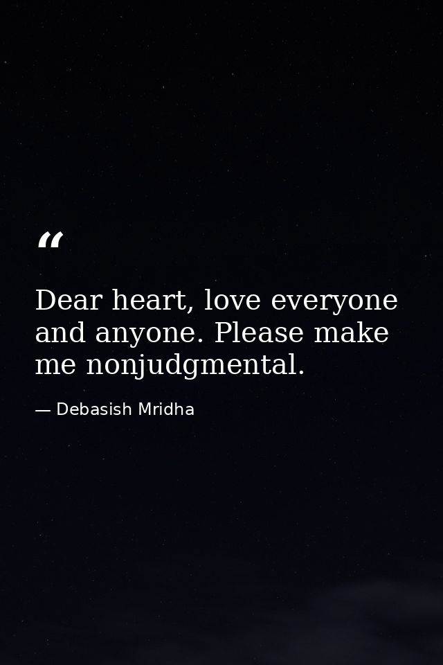 Dear heart, love everyone and anyone. Please make me nonjudgmental. — Debasish Mridha