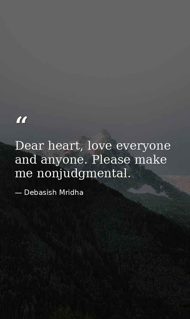 Dear heart, love everyone and anyone. Please make me nonjudgmental. — Debasish Mridha