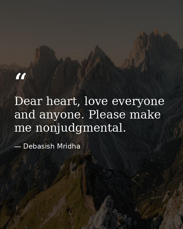 Dear heart, love everyone and anyone. Please make me nonjudgmental. — Debasish Mridha