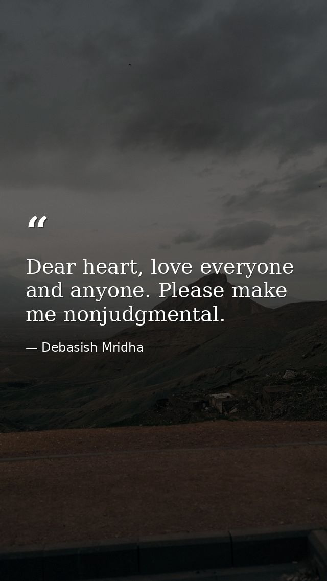 Dear heart, love everyone and anyone. Please make me nonjudgmental. — Debasish Mridha