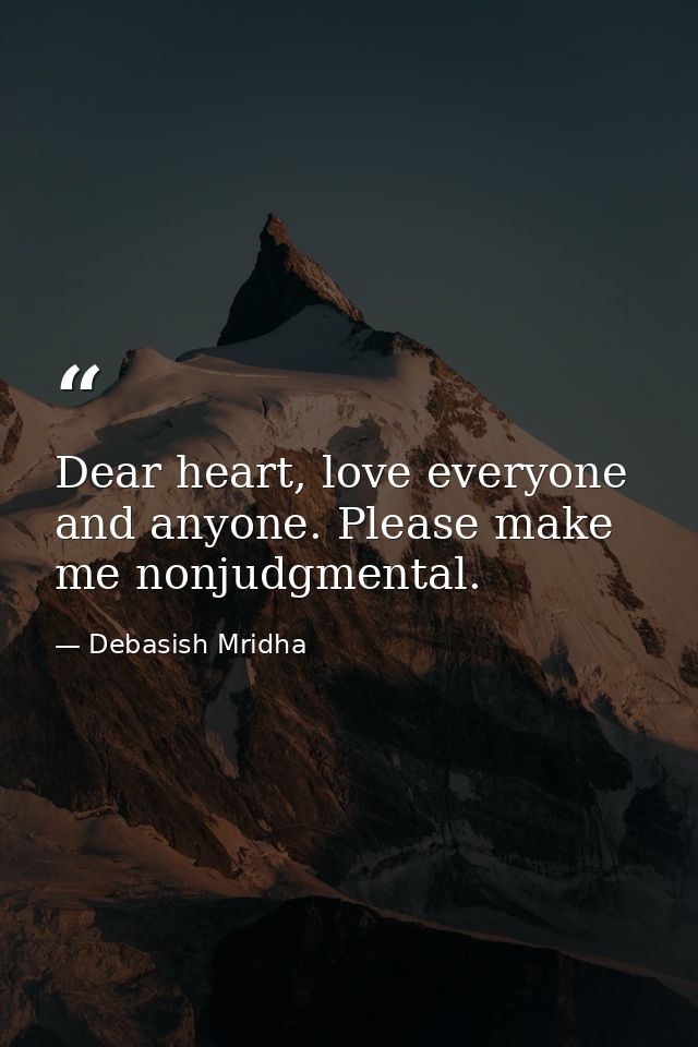 Dear heart, love everyone and anyone. Please make me nonjudgmental. — Debasish Mridha