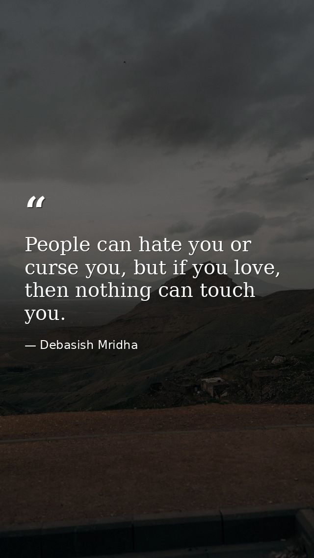 People can hate you or curse you, but if you love, then nothing can touch you. — Debasish Mridha