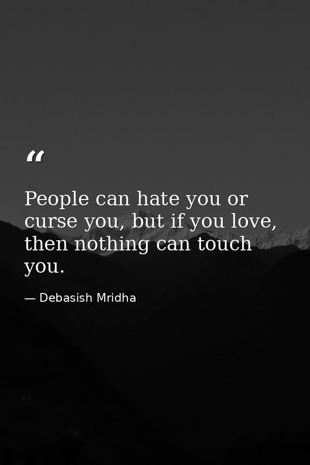 People can hate you or curse you, but if you love, then nothing can touch you. — Debasish Mridha