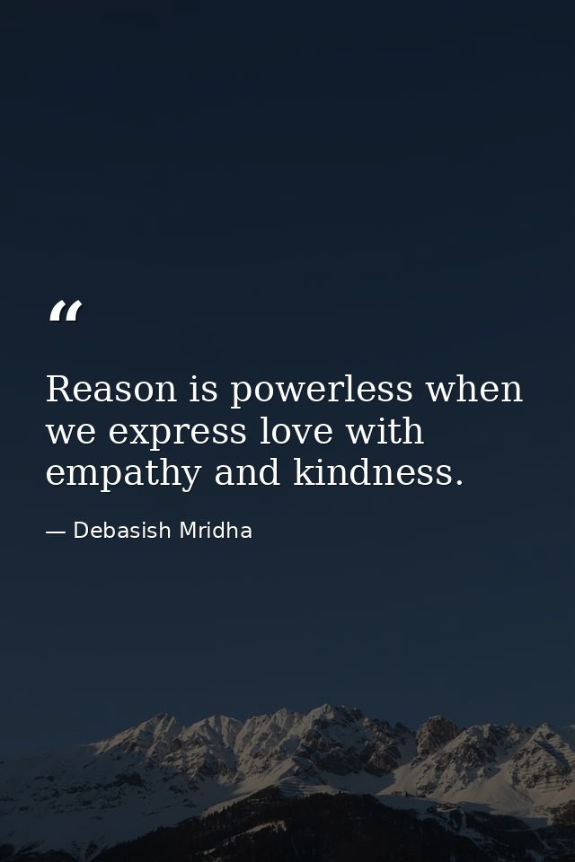 Reason is powerless when we express love with empathy and kindness. — Debasish Mridha
