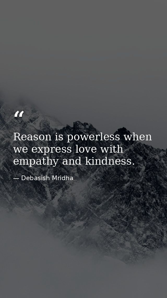 Reason is powerless when we express love with empathy and kindness. — Debasish Mridha