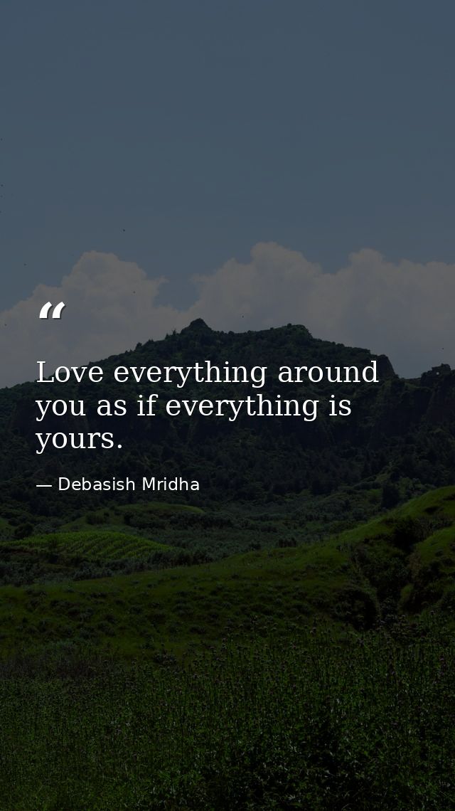 Love everything around you as if everything is yours. — Debasish Mridha