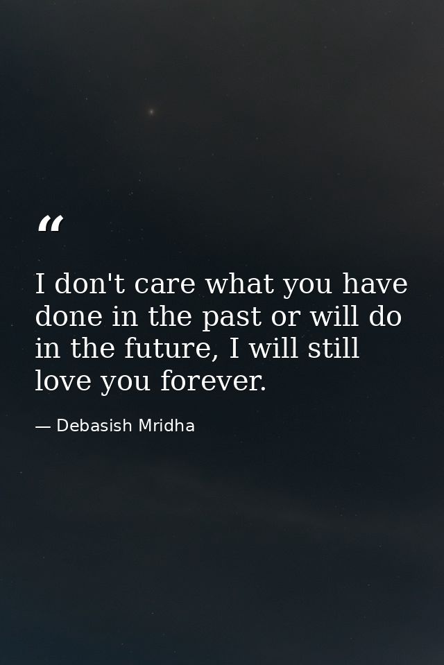 I don't care what you have done in the past or will do in the future, I will still love you forever. — Debasish Mridha