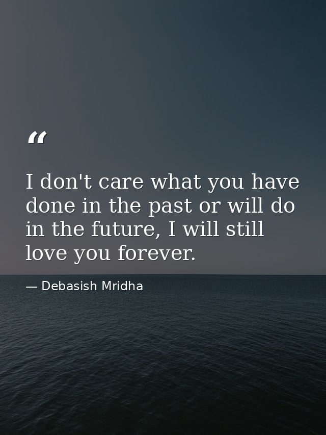 I don't care what you have done in the past or will do in the future, I will still love you forever. — Debasish Mridha