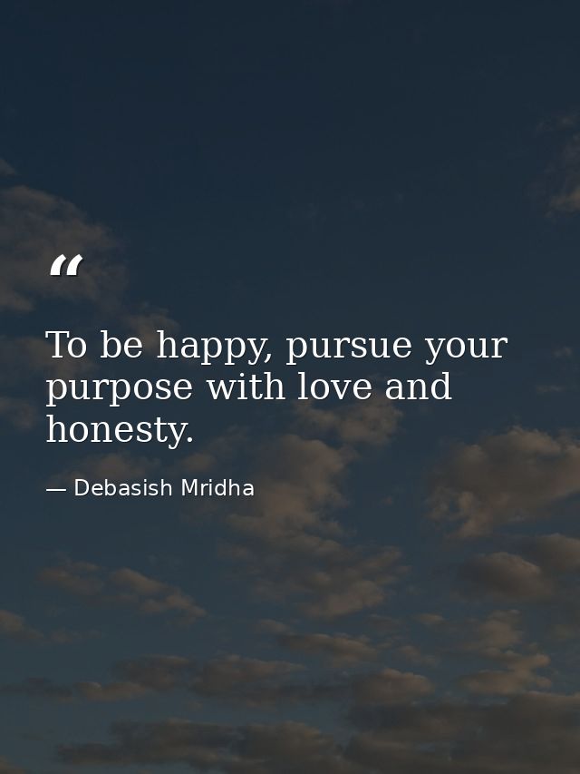 To be happy, pursue your purpose with love and honesty. — Debasish Mridha