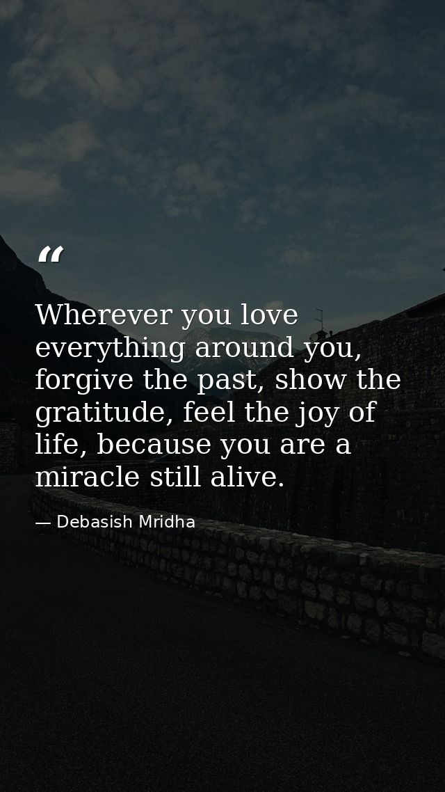 Wherever you love everything around you, forgive the past, show the gratitude, feel the joy of life, because you are a m — Debasish Mridha