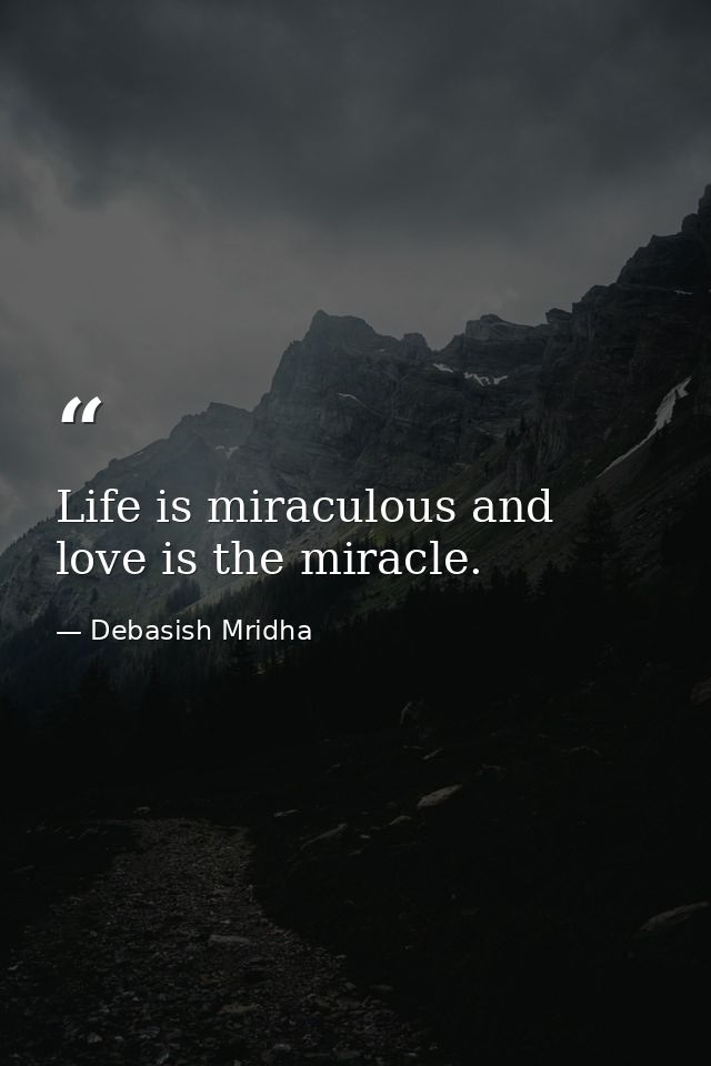 Life is miraculous and love is the miracle. — Debasish Mridha