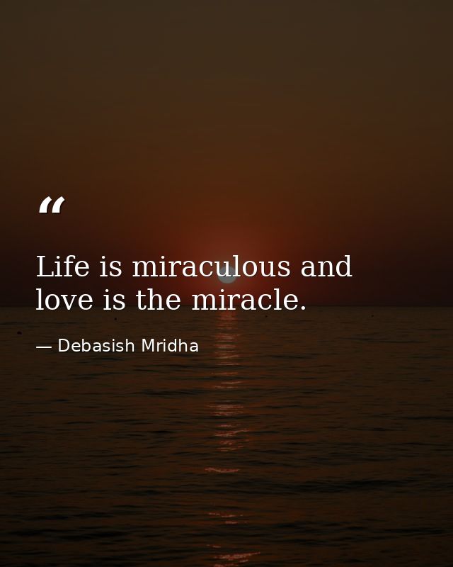 Life is miraculous and love is the miracle. — Debasish Mridha