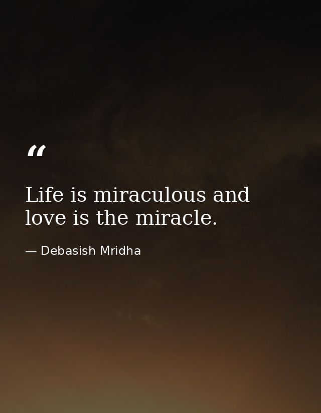 Life is miraculous and love is the miracle. — Debasish Mridha