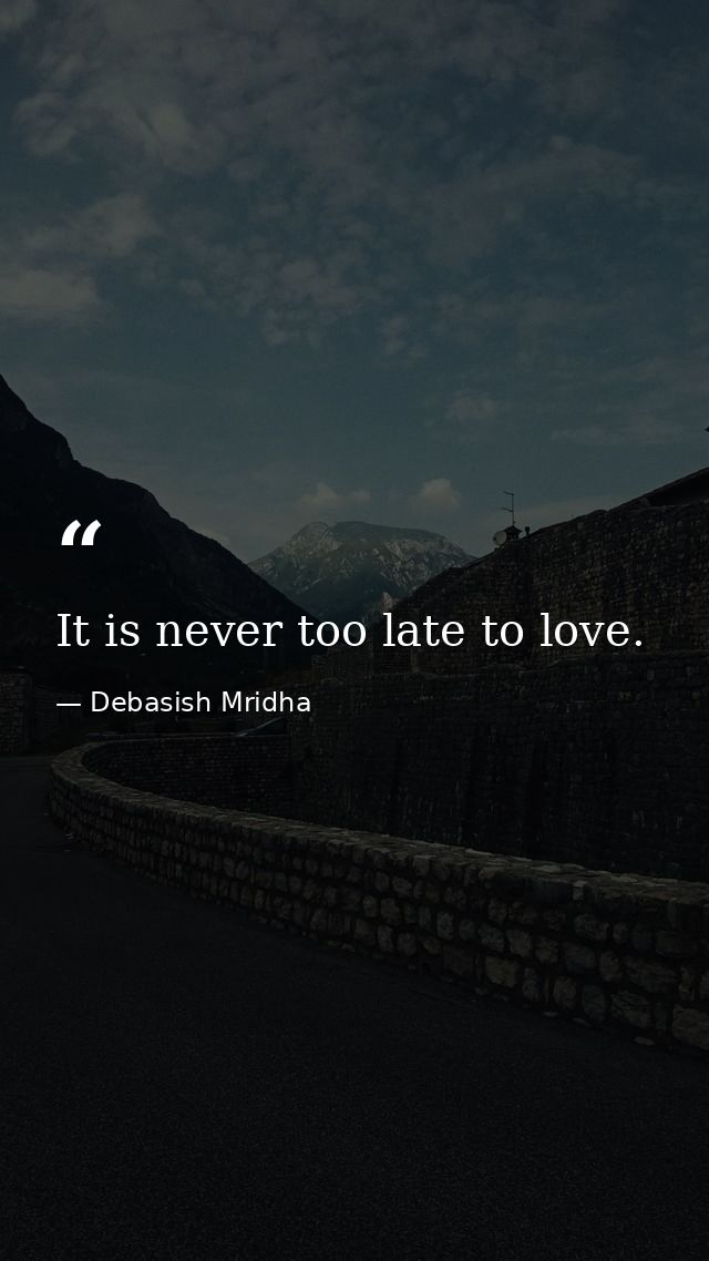 It is never too late to love. — Debasish Mridha