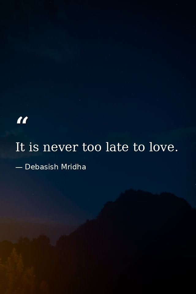 It is never too late to love. — Debasish Mridha