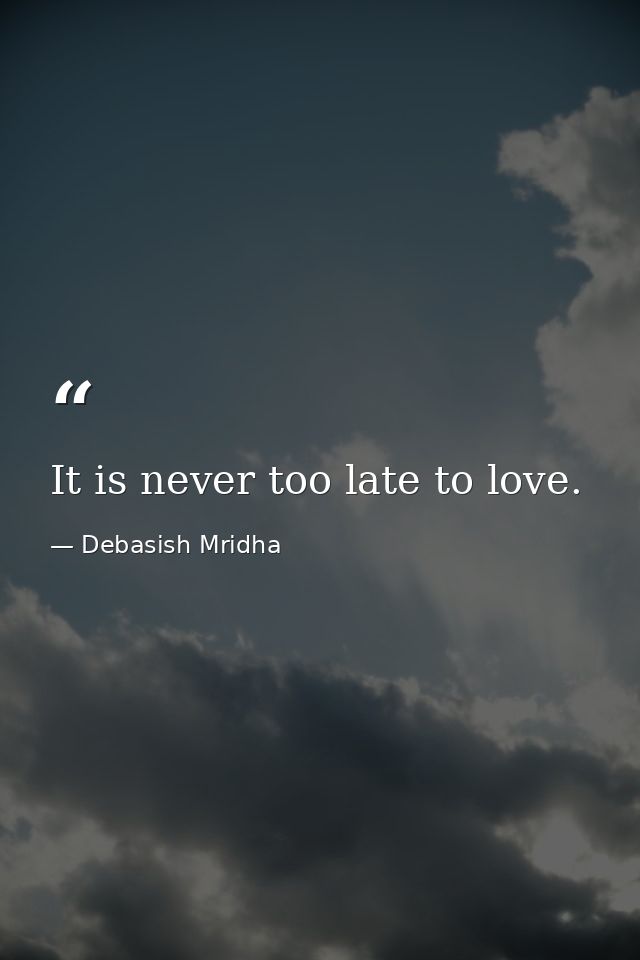 It is never too late to love. — Debasish Mridha