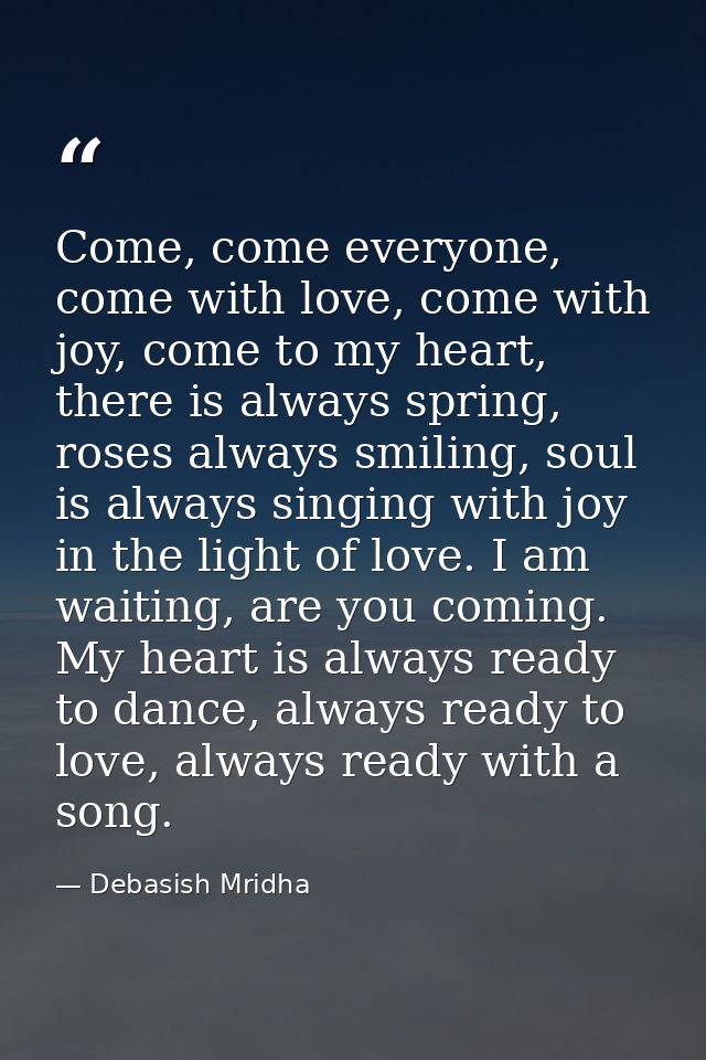 Come, come everyone, come with love, come with joy, come to my heart, there is always spring, roses always smiling, soul — Debasish Mridha