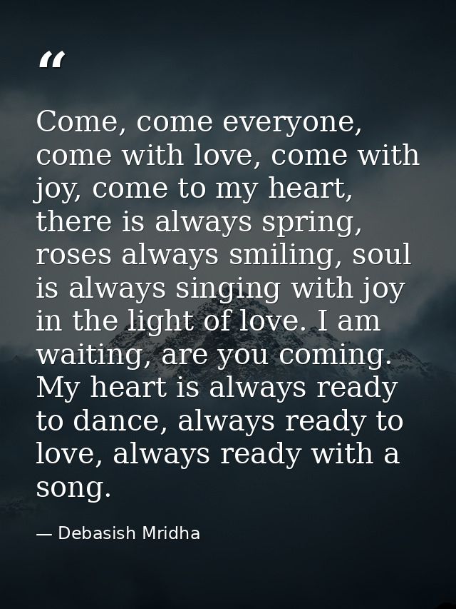Come, come everyone, come with love, come with joy, come to my heart, there is always spring, roses always smiling, soul — Debasish Mridha