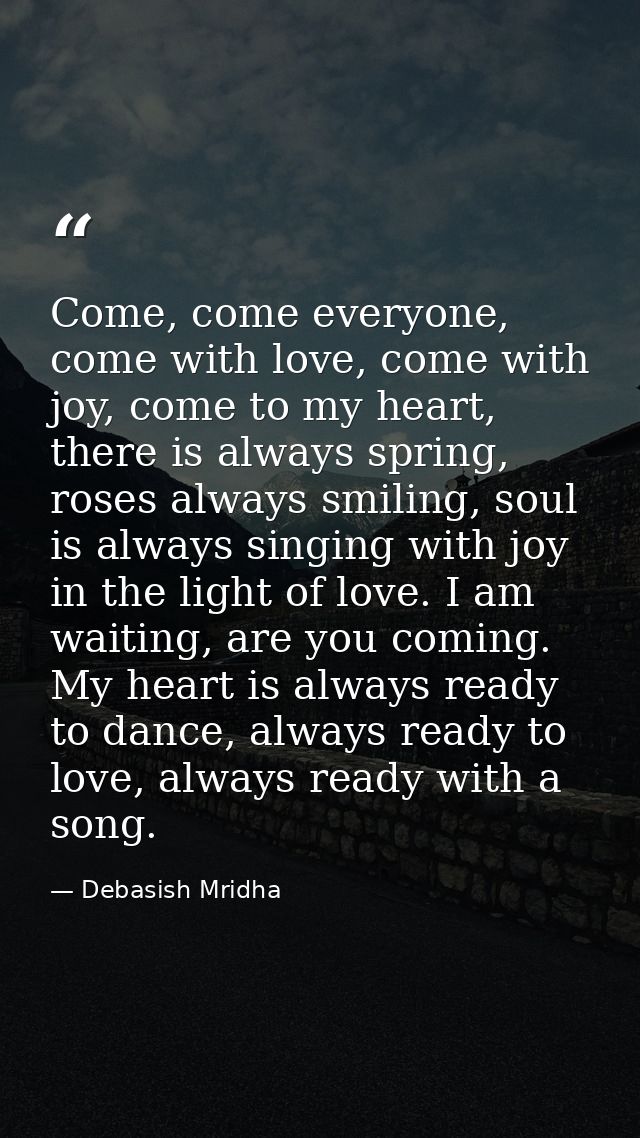 Come, come everyone, come with love, come with joy, come to my heart, there is always spring, roses always smiling, soul — Debasish Mridha