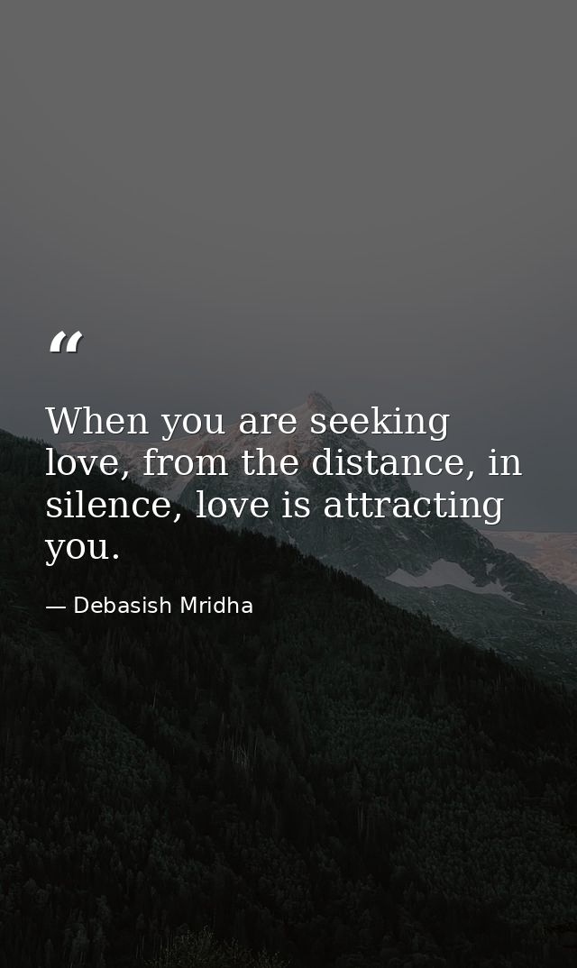 When you are seeking love, from the distance, in silence, love is attracting you. — Debasish Mridha