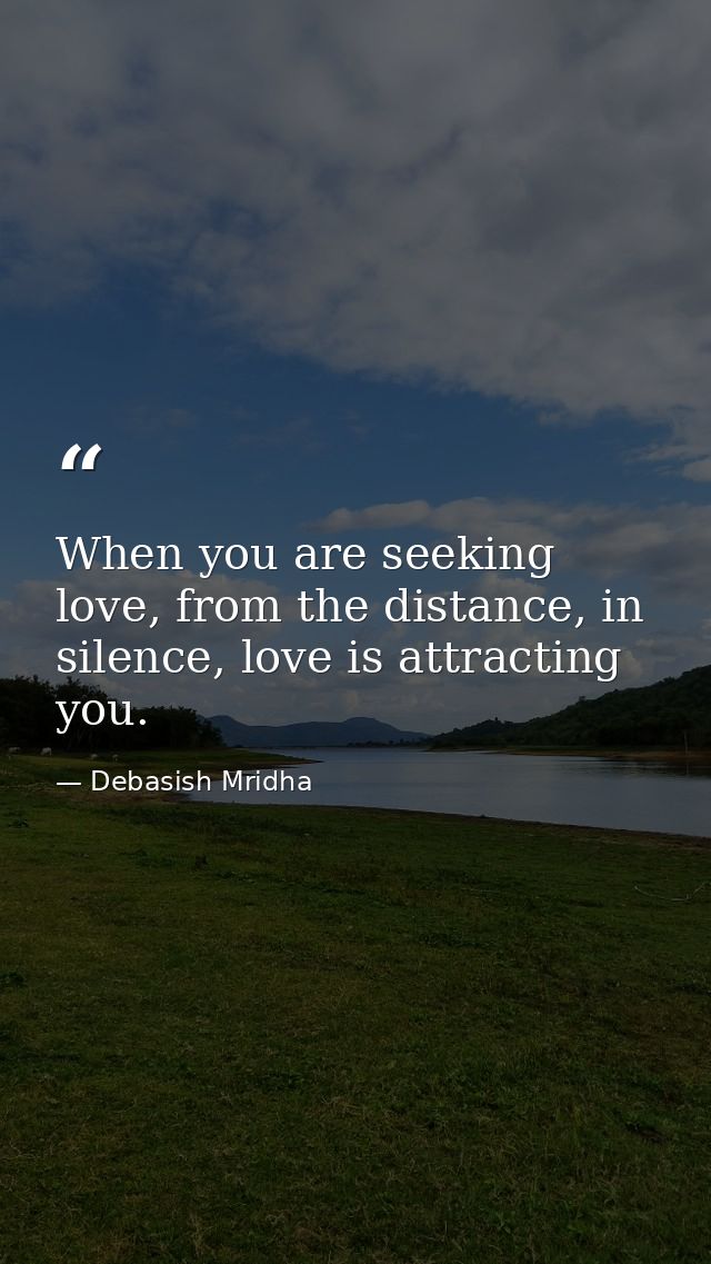 When you are seeking love, from the distance, in silence, love is attracting you. — Debasish Mridha
