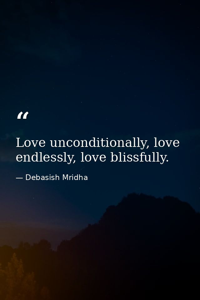 Love unconditionally, love endlessly, love blissfully. — Debasish Mridha
