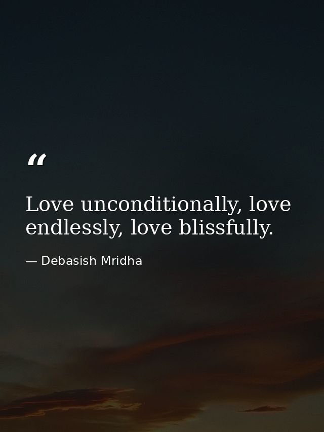 Love unconditionally, love endlessly, love blissfully. — Debasish Mridha