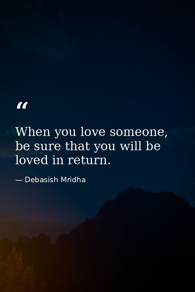 When you love someone, be sure that you will be loved in return. — Debasish Mridha