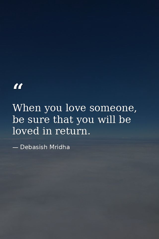 When you love someone, be sure that you will be loved in return. — Debasish Mridha