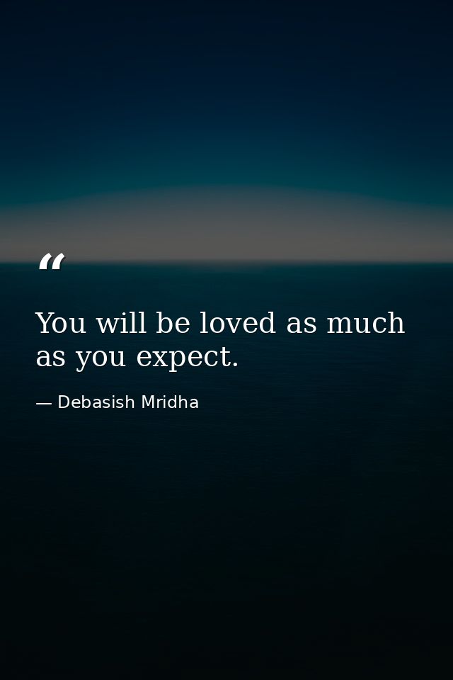 You will be loved as much as you expect. — Debasish Mridha