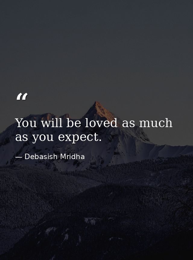 You will be loved as much as you expect. — Debasish Mridha