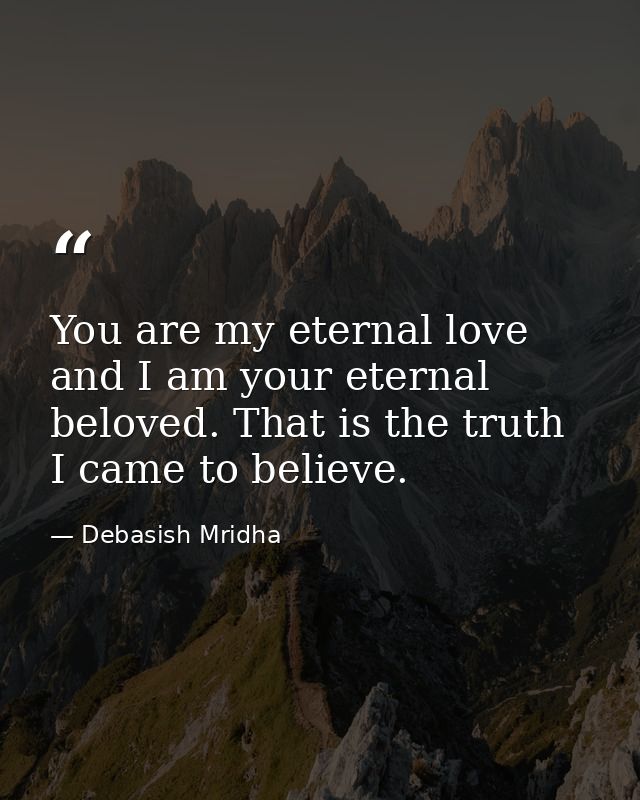 You are my eternal love and I am your eternal beloved. That is the truth I came to believe. — Debasish Mridha