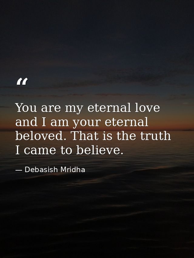 You are my eternal love and I am your eternal beloved. That is the truth I came to believe. — Debasish Mridha