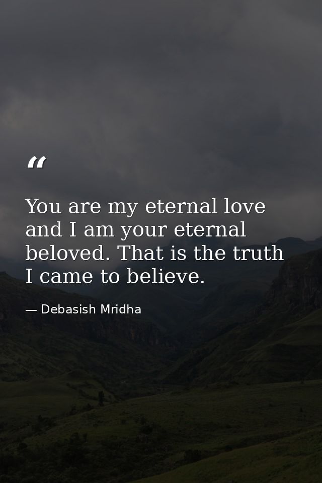 You are my eternal love and I am your eternal beloved. That is the truth I came to believe. — Debasish Mridha
