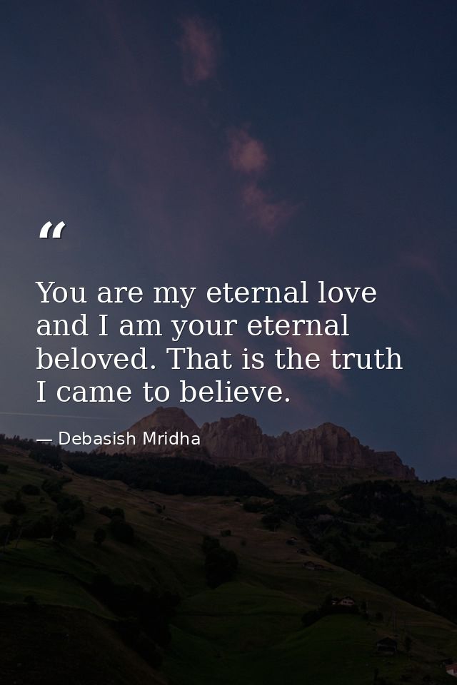 You are my eternal love and I am your eternal beloved. That is the truth I came to believe. — Debasish Mridha