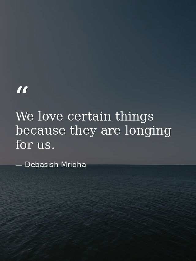 We love certain things because they are longing for us. — Debasish Mridha