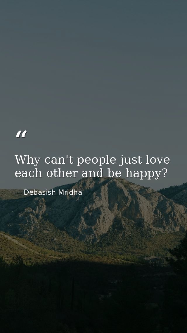 Why can't people just love each other and be happy? — Debasish Mridha