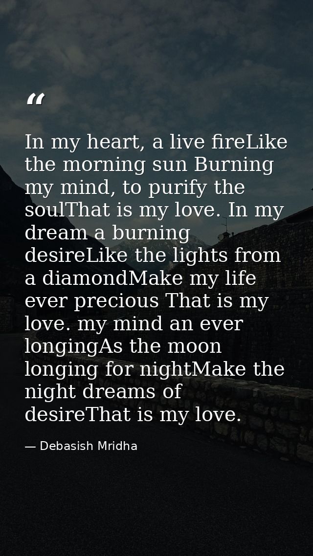 In my heart, a live fireLike the morning sun Burning my mind, to purify the soulThat is my love. In my dream a burning d — Debasish Mridha