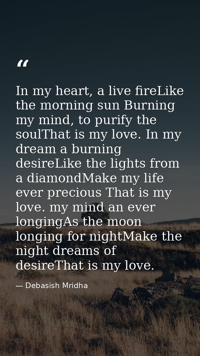 In my heart, a live fireLike the morning sun Burning my mind, to purify the soulThat is my love. In my dream a burning d — Debasish Mridha