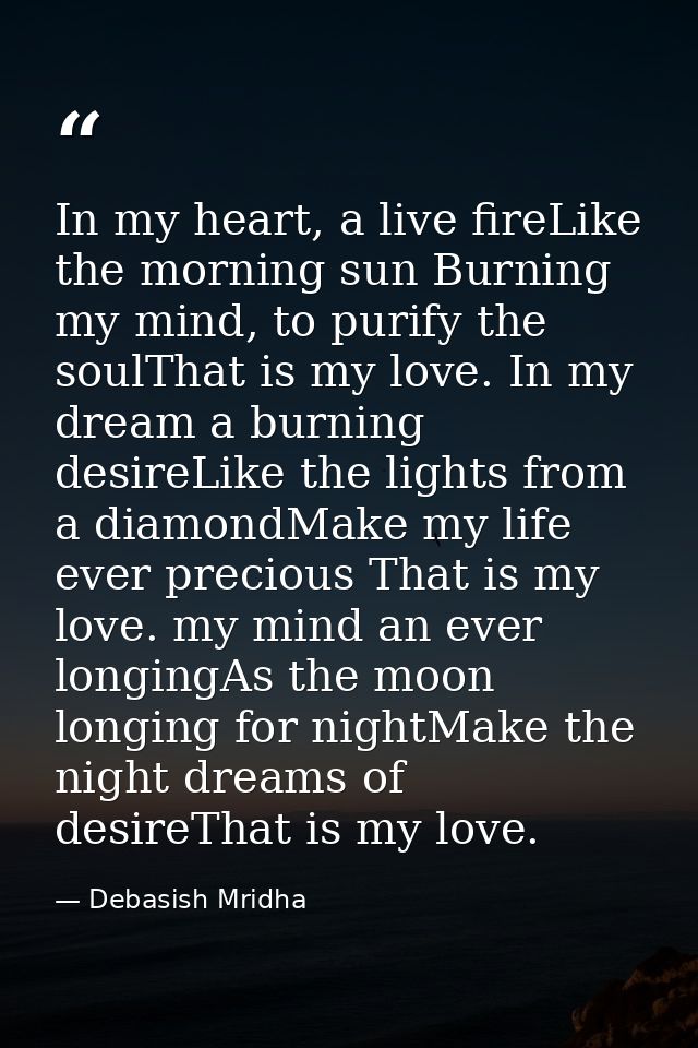 In my heart, a live fireLike the morning sun Burning my mind, to purify the soulThat is my love. In my dream a burning d — Debasish Mridha