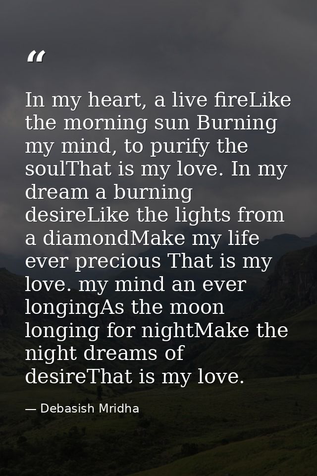 In my heart, a live fireLike the morning sun Burning my mind, to purify the soulThat is my love. In my dream a burning d — Debasish Mridha