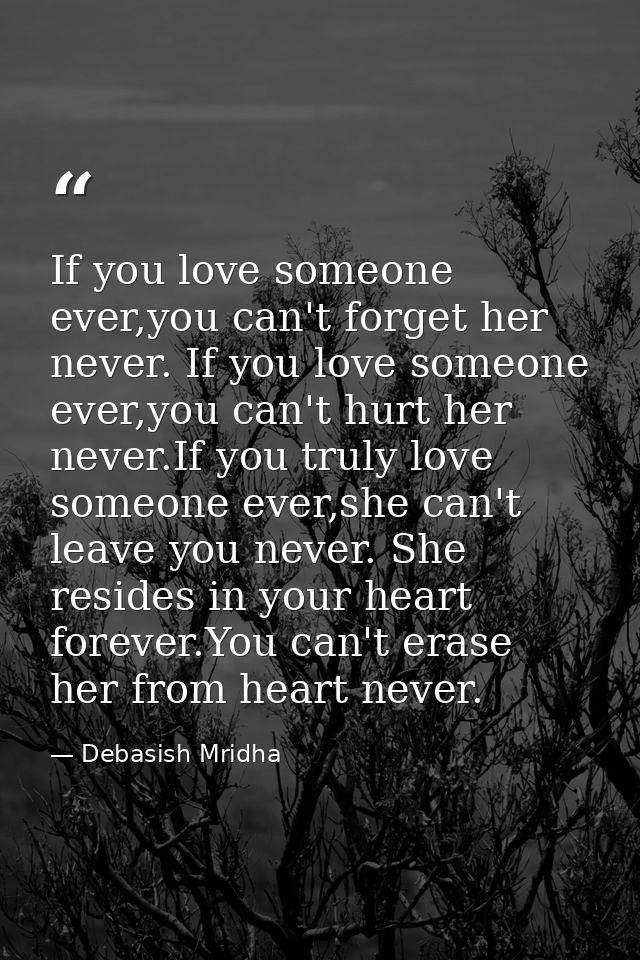 If you love someone ever,you can't forget her never. If you love someone ever,you can't hurt her never.If you truly love — Debasish Mridha