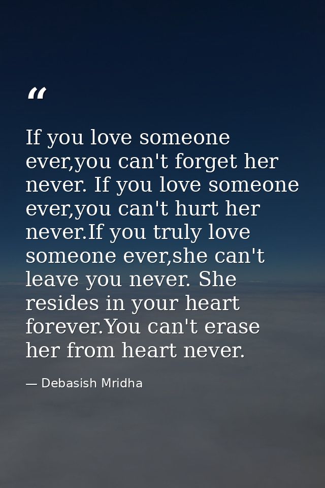 If you love someone ever,you can't forget her never. If you love someone ever,you can't hurt her never.If you truly love — Debasish Mridha