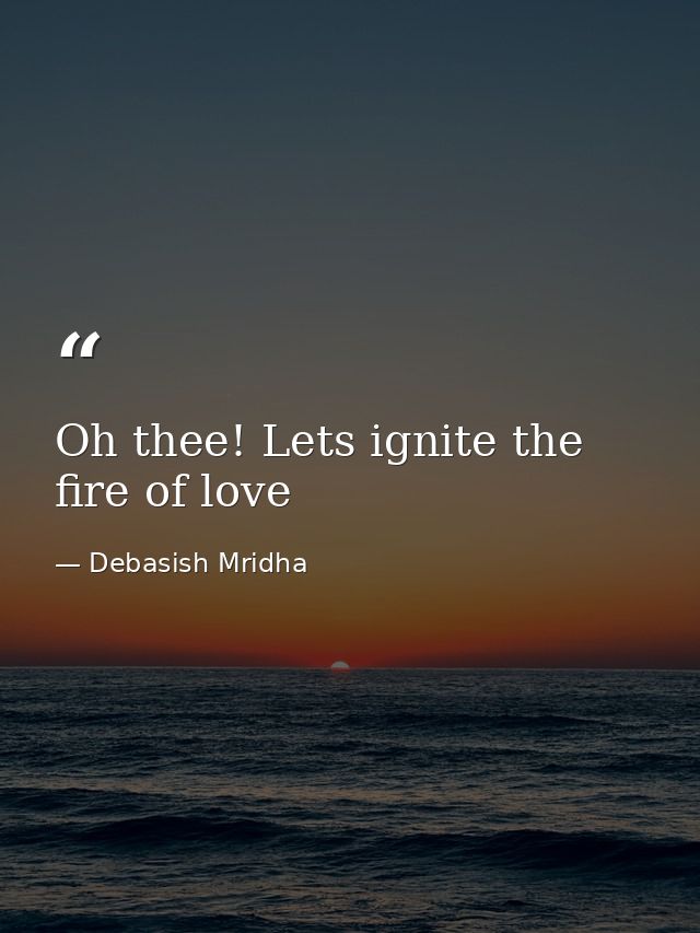 Oh thee! Lets ignite the fire of love — Debasish Mridha