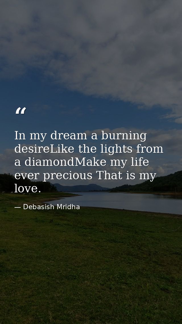 In my dream a burning desireLike the lights from a diamondMake my life ever precious That is my love. — Debasish Mridha