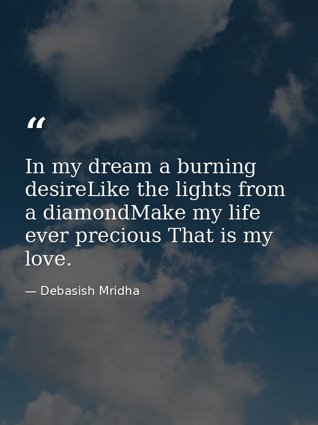 In my dream a burning desireLike the lights from a diamondMake my life ever precious That is my love. — Debasish Mridha