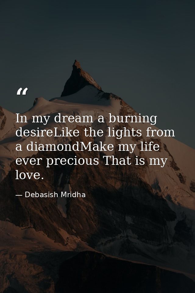 In my dream a burning desireLike the lights from a diamondMake my life ever precious That is my love. — Debasish Mridha