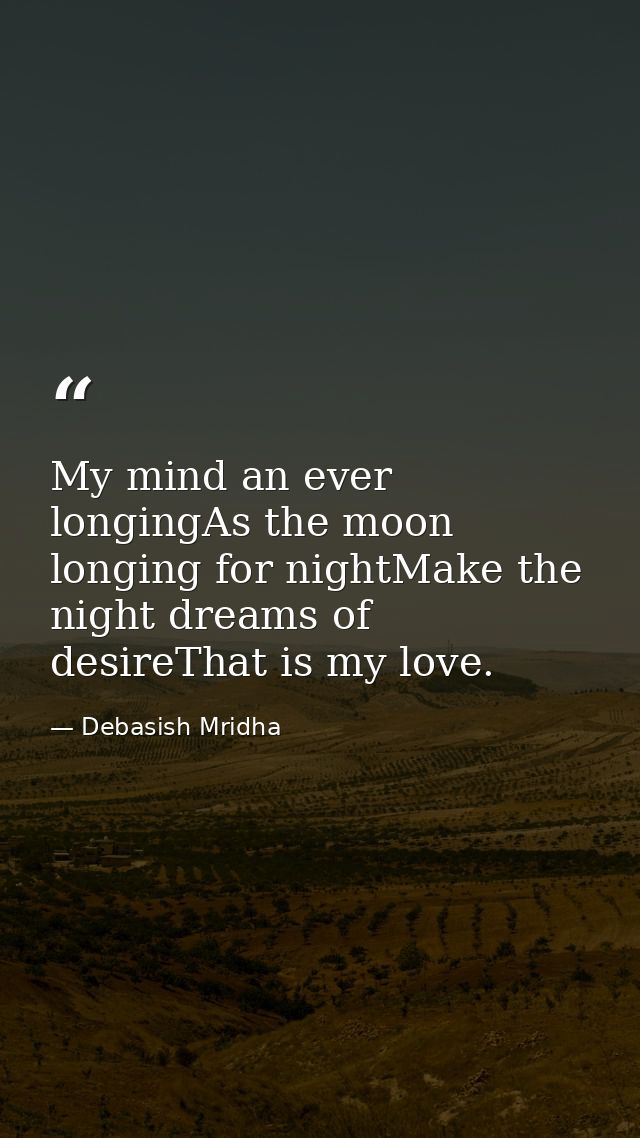 My mind an ever longingAs the moon longing for nightMake the night dreams of desireThat is my love. — Debasish Mridha