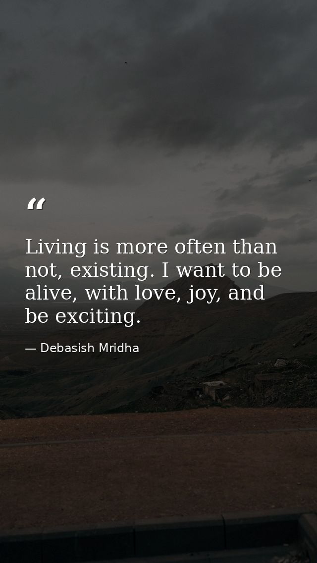 Living is more often than not, existing. I want to be alive, with love, joy, and be exciting. — Debasish Mridha